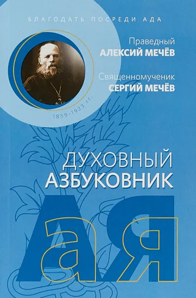 Обложка книги Духовный азбуковник. Благодать посреди ада, Алексей Мечев,Священномученик Сергий Мечев