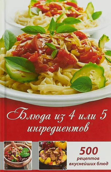 Обложка книги Блюда из 4 или 5 ингредиентов. 500 рецептов вкуснейших блюд, О. В. Лазарева