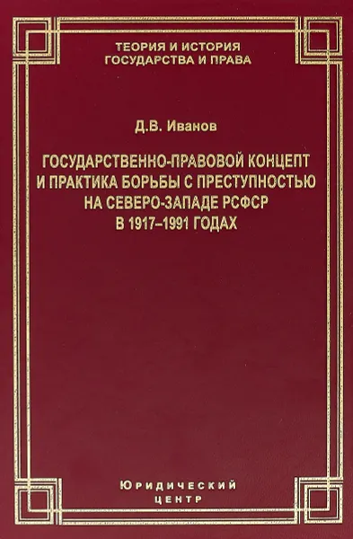 Обложка книги Государственно-правовой концепт и практика борьбы с преступностью на Северо-Западе РСФСР в 1917-1991 годах, Д. В. Иванов