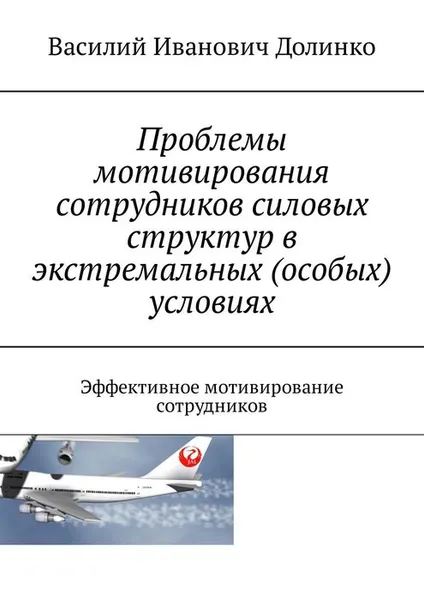 Обложка книги Проблемы мотивирования сотрудников силовых структур в экстремальных (особых) условиях. Эффективное мотивирование сотрудников, Долинко Василий Иванович