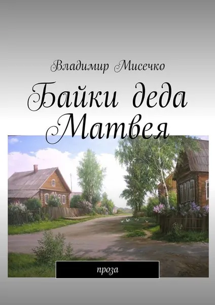 Обложка книги Байки деда Матвея. Проза, Мисечко Владимир Александрович