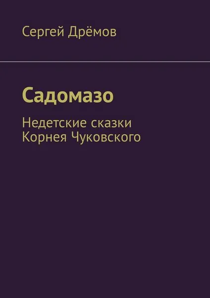 Обложка книги Садомазо. Недетские сказки Корнея Чуковского, Дрёмов Сергей