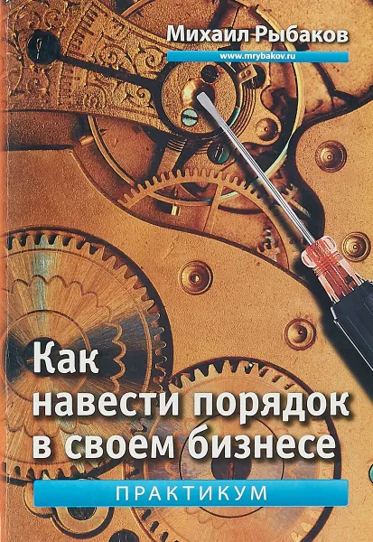 Обложка книги Как навести порядок в своем бизнесе. Как построить надежную систему из надежных элементов. Практикум, Рыбаков М.Ю.