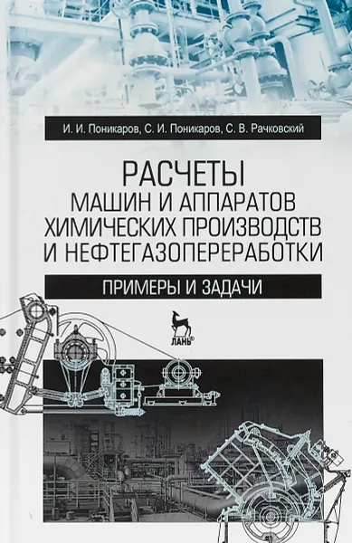 Обложка книги Расчеты машин и аппаратов химических производств и нефтегазопереработки. Примеры и задачи. Учебное пособие, И.И. Поникаров