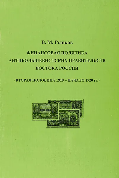 Обложка книги Финансовая политика антибольшевистских правительств востока Росии (вторая половина 1918 - начало 1920 г.), Рынков В.М.