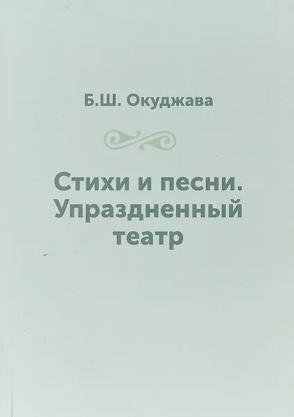 Обложка книги Стихи и песни. Упраздненный театр, Б. Ш. Окуджава