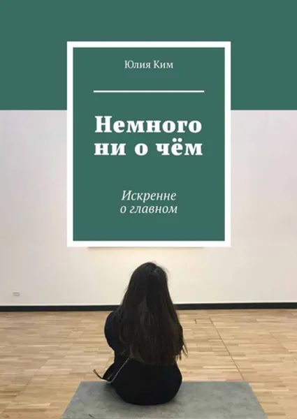 Обложка книги Немного ни о чём. Искренне о главном, Ким Юлия