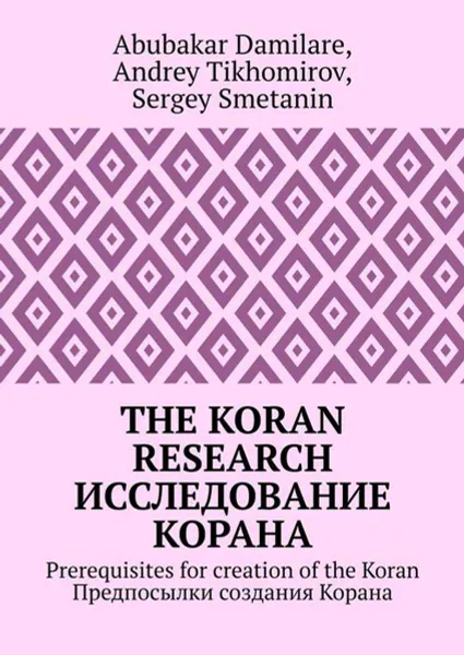 Обложка книги The Koran research. Исследование Корана. Prerequisites for creation of the Koran. Предпосылки создания Корана, Tikhomirov Andrey, Damilare Abubakar, Smetanin Sergey