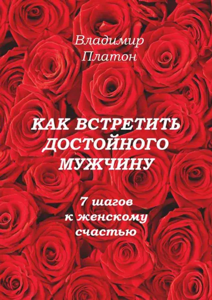 Обложка книги Как встретить достойного мужчину. 7 шагов к женскому счастью, Платон Владимир