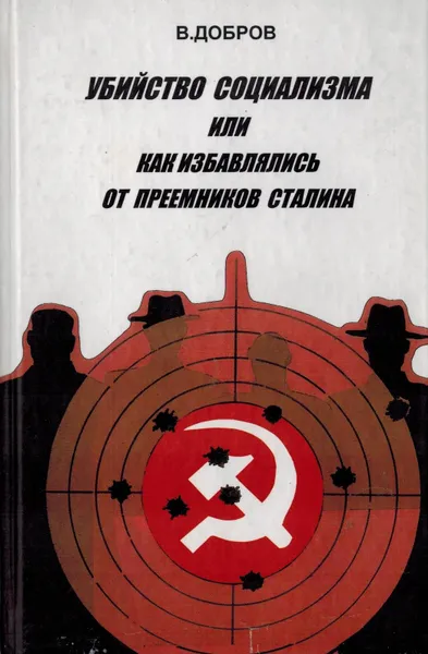 Обложка книги Убийство социализма, или как избавлялись от преемников Сталина, Добров В.Н.