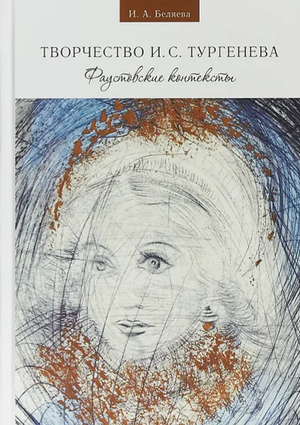 Обложка книги Творчество И. С. Тургенева. Фаустовские контексты, И. А. Беляева