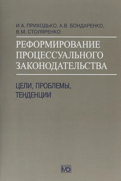 Обложка книги Реформирование процессуального законодательства. Цели, проблемы, тенденции, И. А. Приходько, А. В. Бондаренко, В. М. Столяренко