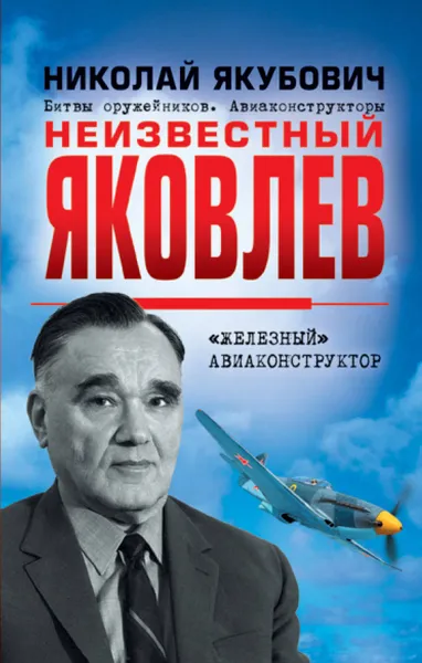 Обложка книги Неизвестный Яковлев. «Железный» авиаконструктор, Н. В. Якубович