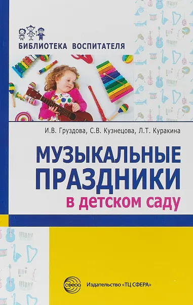 Обложка книги Музыкальные праздники в детском саду, И. В. Груздова, С. В. Кузнецова, Л. Т. Куракина