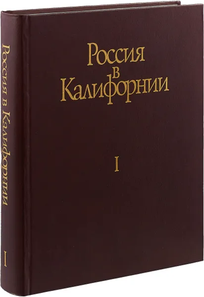 Обложка книги Россия в Калифорнии. Русские документы о колонии Росс и российско-калифорнийских связях 1803-1850 в 2 томах. Том 1, А. А. Истомин, Дж. Р. Гибсон, В. А. Тишков