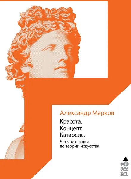 Обложка книги Красота. Концепт. Катарсис. Четыре лекции по теории искусства, Александр Марков