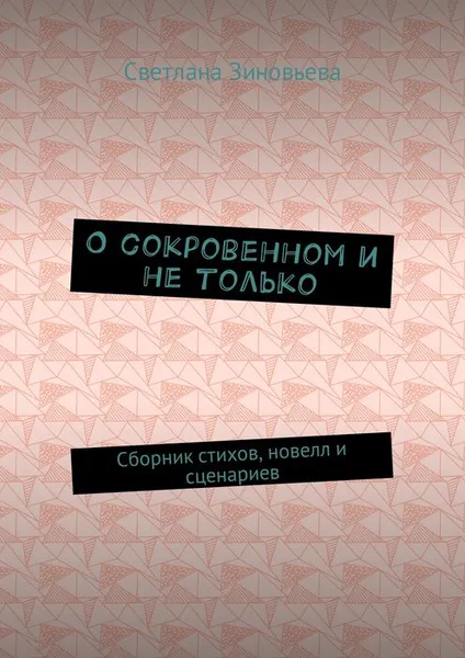 Обложка книги О сокровенном и не только. Сборник стихов, новелл и сценариев, Зиновьева Светлана Ивановна