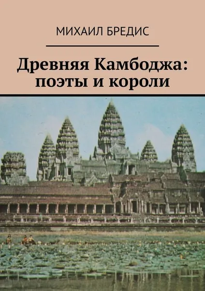 Обложка книги Древняя Камбоджа: поэты и короли. Популярные историко-литературные очерки, Бредис Михаил Алексеевич