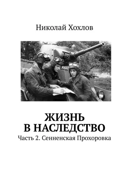 Обложка книги Жизнь в наследство. Часть 2. Сенненская Прохоровка, Хохлов Николай