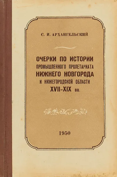 Обложка книги Очерки по истории промышленного пролетариата Нижнего Новгорода и Нижегородской области 17-19вв., Архангельский С.