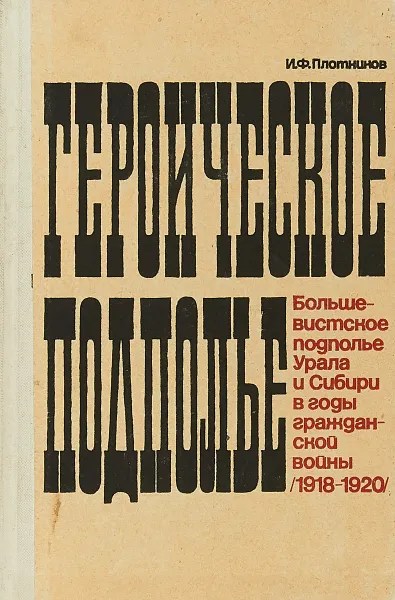 Обложка книги Героическое подполье. Большевитское подполье Урала и Сибири в годы гражданской войны (1918-1920), И.Ф.Плотников