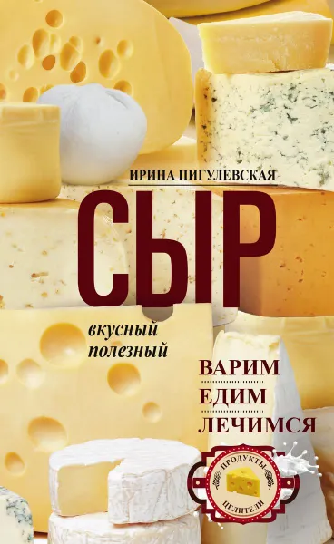 Обложка книги Сыр вкусный, целебный. Варим, едим, лечимся, Ирина Пигулевская