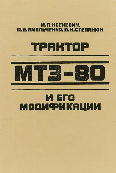 Обложка книги Трактор МТЗ-80 и его модификации, Ксеневич И.П., Амельченко П.А., Степанюк П.Н