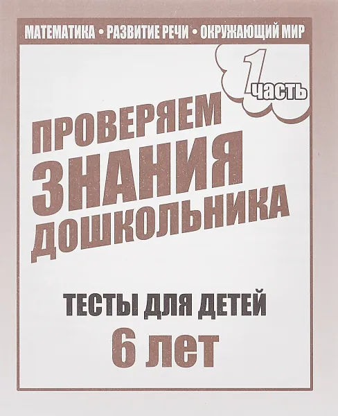 Обложка книги Проверяем знания дошкольника. Тесты для детей 6 лет. Математика, развитие речи, окружающий мир. Часть 1, Светлана Гаврина,Наталья Кутявина