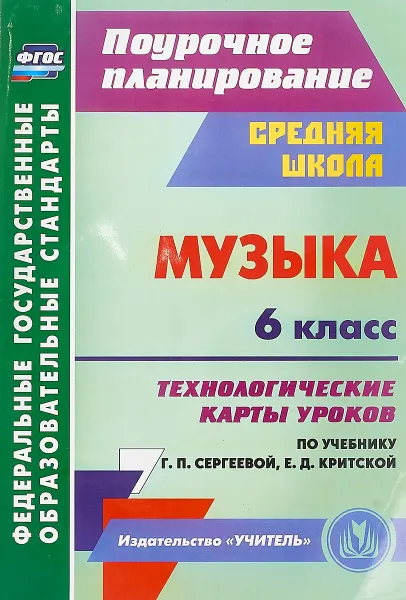 Обложка книги Музыка. 6 класс. Технологические карты уроков по учебнику Г. П. Сергеевой, Е. Д. Критской, О. П. Власенко