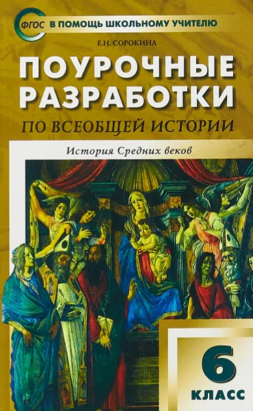 Обложка книги Всеобщая история. История Средних веков. 6 класс. Поурочные разработки к учебнику Е. Агибаловой, Сорокина Е.Н.