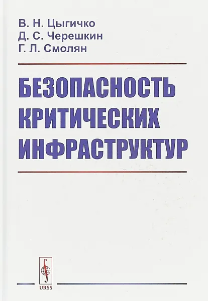 Обложка книги Безопасность критических инфраструктур, В. Н. Цыгичко, Д. С. Черешкин, Г. Л. Смолян