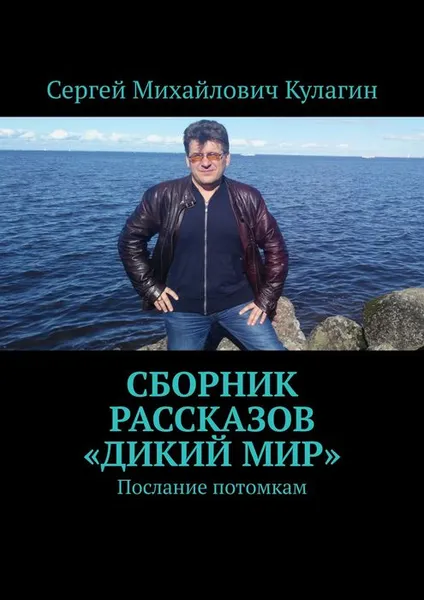 Обложка книги Сборник рассказов «Дикий мир». Послание потомкам, Кулагин Сергей Михайлович