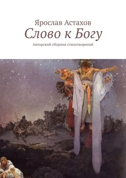 Обложка книги Слово к Богу. Авторский сборник стихотворений, Астахов Ярослав