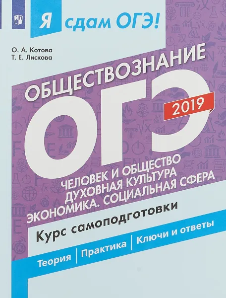 Обложка книги Я сдам ОГЭ 2019! Обществознание. Человек и общество. Духовная культура. Экономика. Социальная сфера. Курс самоподготовки, О. А. Котова, Т. Е. Лискова