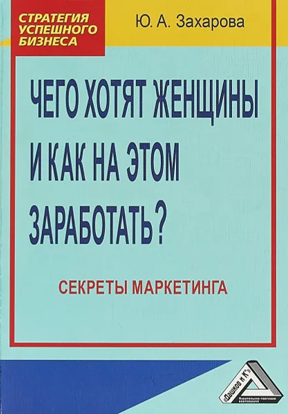 Обложка книги Чего хотят женщины и как на этом заработать? Секреты маркетинга, Юлия Захарова