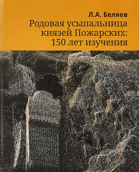 Обложка книги Родовая усыпальница князей Пожарских. 150 лет изучения, Л. А. Беляев