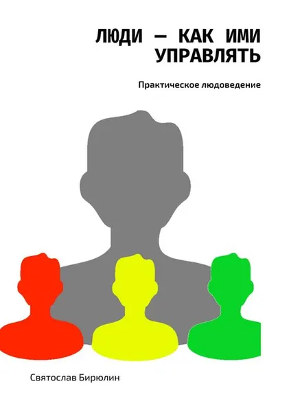 Обложка книги Люди — как ими управлять. Практическое людоведение, Бирюлин Святослав