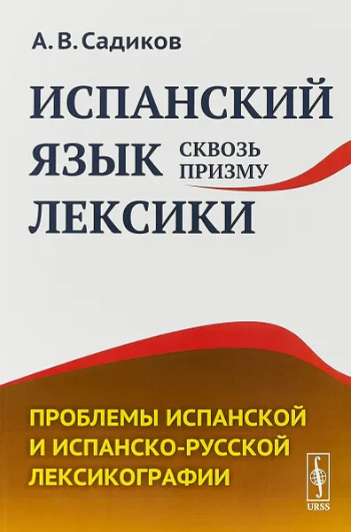 Обложка книги Испанский язык сквозь призму лексики. Проблемы испанской и испанско-русской лексикографии, А. В. Садиков