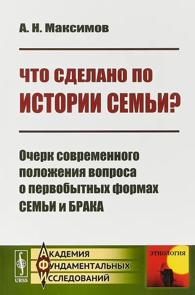 Обложка книги Что сделано по истории семьи? Очерк современного положения вопроса о первобытных формах семьи и брака, А. Н. Максимов