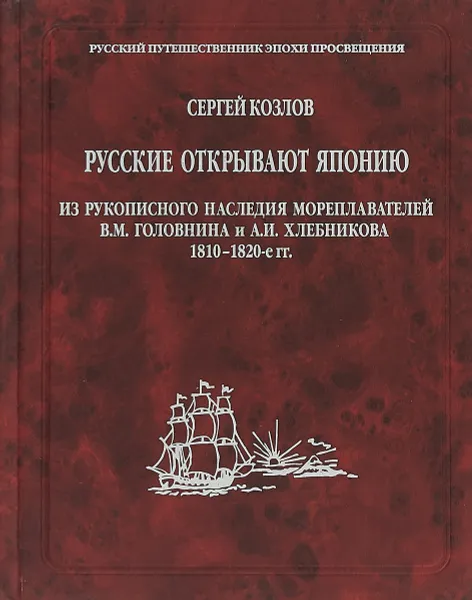 Обложка книги Русские открывают Японию. Из рукописного наследия мореплавателей В.М. Головнина и А.И. Хлебникова 1810–1820-е гг, Козлов С.А.