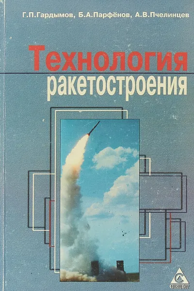 Обложка книги Технология ракетостроения, Г.П. Гардымов, Б.А. Парфенов, А.В. Пчелинцев
