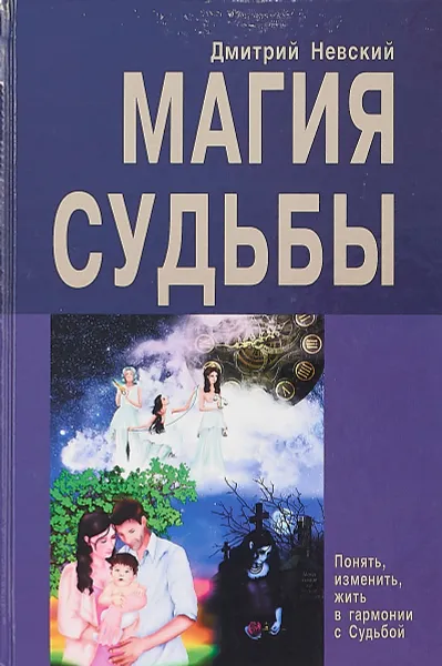 Обложка книги Магия Судьбы. Понять, изменить. Жизнь в гармонии с Судьбой, Дмитрий Невский