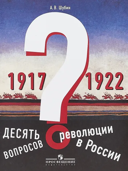 Обложка книги Десять вопросов о революции в России (1917-1922), А. В. Шубин