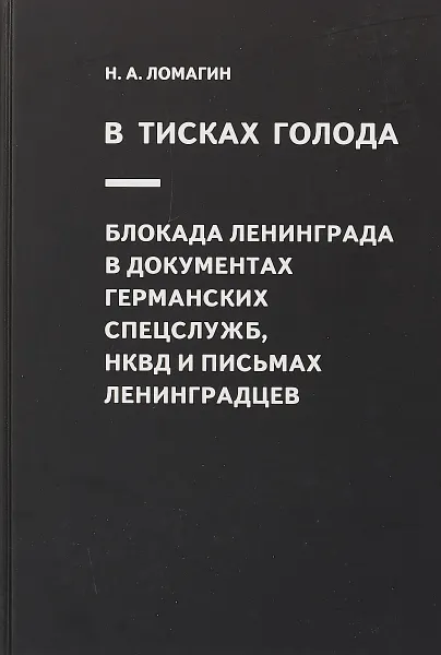 Обложка книги В тисках голода. Блокада Ленинграда в документах германских спецслужб, НКВД и письмах ленинградцев, Н. А. Ломагин