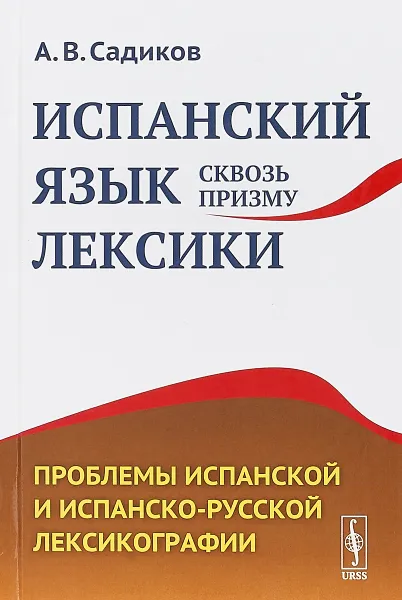 Обложка книги Испанский язык сквозь призму лексики. Проблемы испанской и испанско-русской лексикографии, А. В. Садиков