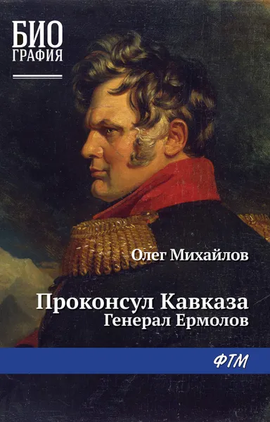 Обложка книги Проконсул Кавказа (Генерал Ермолов), Литагент ФТМ, Михайлов Олег Николаевич