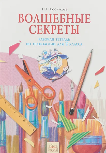 Обложка книги Технология. Волшебные секреты. 2 класс. Рабочая тетрадь, Т. Н. Проснякова