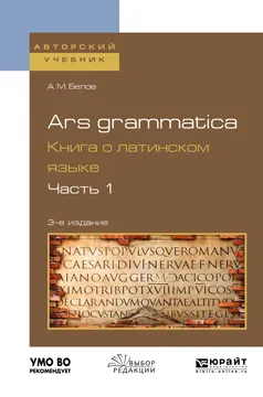 Обложка книги Ars grammatica. Книга о латинском языке. Учебное пособие. В 2 частях. Часть 1, Белов А. М.