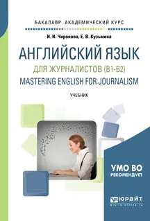 Обложка книги Английский язык для журналистов (B1-B2). Mastering english for journalism. Учебник для академического бакалавриата, И. И. Чиронова,Е. В. Кузьмина