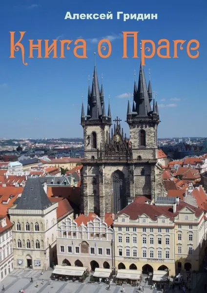 Обложка книги Книга о Праге. Город, который я люблю, Гридин Алексей Владимирович
